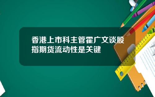 香港上市科主管霍广文谈股指期货流动性是关键