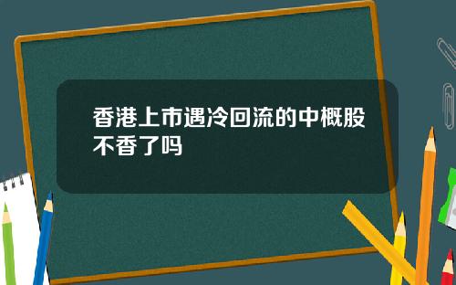 香港上市遇冷回流的中概股不香了吗