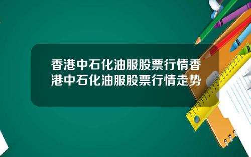 香港中石化油服股票行情香港中石化油服股票行情走势