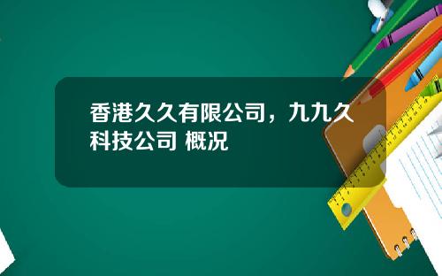 香港久久有限公司，九九久科技公司 概况