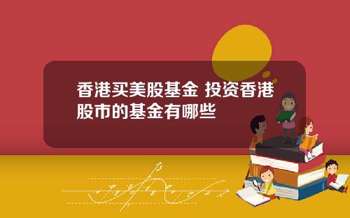 香港买美股基金 投资香港股市的基金有哪些