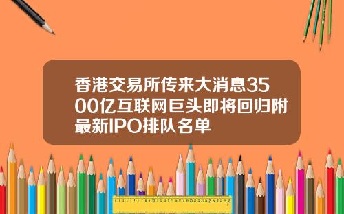 香港交易所传来大消息3500亿互联网巨头即将回归附最新IPO排队名单