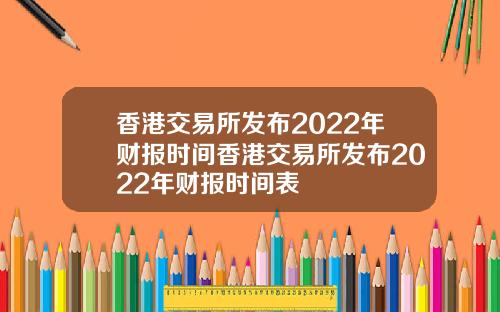 香港交易所发布2022年财报时间香港交易所发布2022年财报时间表