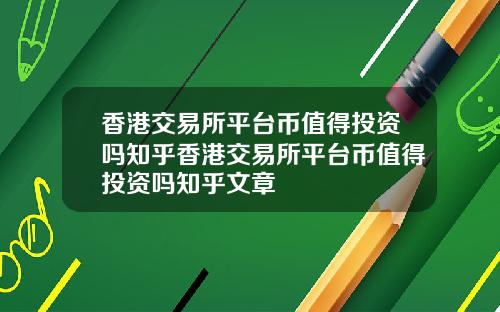 香港交易所平台币值得投资吗知乎香港交易所平台币值得投资吗知乎文章
