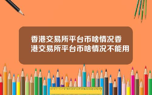 香港交易所平台币啥情况香港交易所平台币啥情况不能用