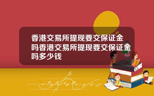 香港交易所提现要交保证金吗香港交易所提现要交保证金吗多少钱
