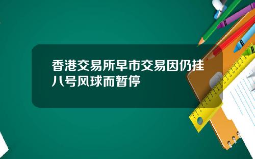 香港交易所早市交易因仍挂八号风球而暂停