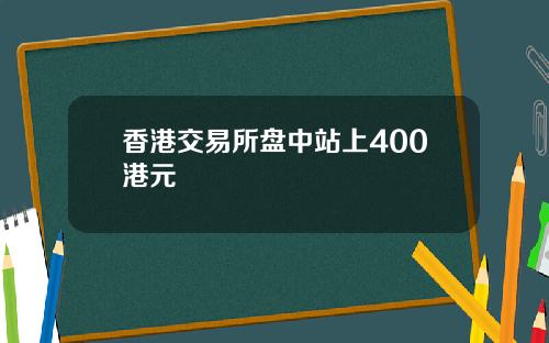 香港交易所盘中站上400港元
