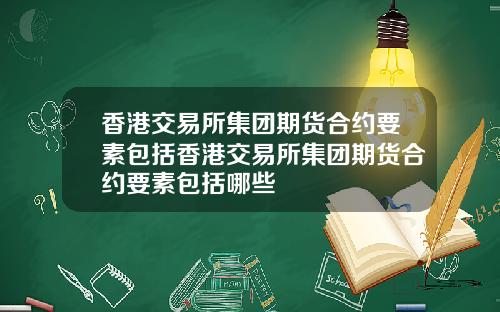 香港交易所集团期货合约要素包括香港交易所集团期货合约要素包括哪些