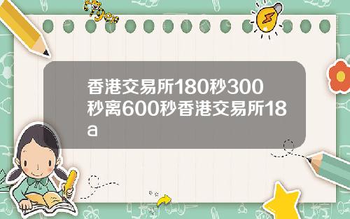 香港交易所180秒300秒离600秒香港交易所18a