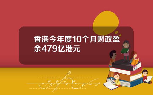 香港今年度10个月财政盈余479亿港元