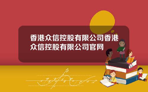 香港众信控股有限公司香港众信控股有限公司官网