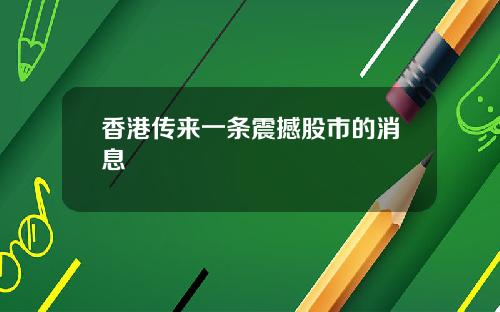 香港传来一条震撼股市的消息