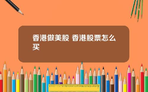 香港做美股 香港股票怎么买