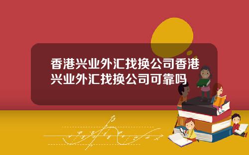 香港兴业外汇找换公司香港兴业外汇找换公司可靠吗