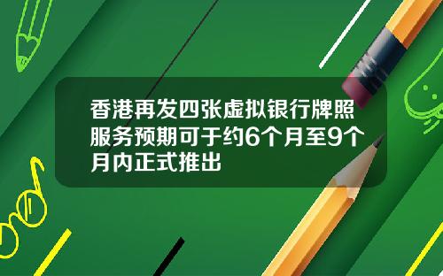 香港再发四张虚拟银行牌照服务预期可于约6个月至9个月内正式推出