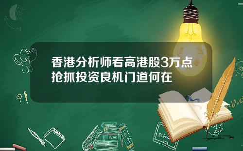 香港分析师看高港股3万点抢抓投资良机门道何在