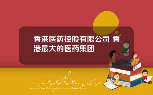 香港医药控股有限公司 香港最大的医药集团