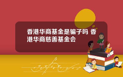 香港华商基金是骗子吗 香港华商慈善基金会