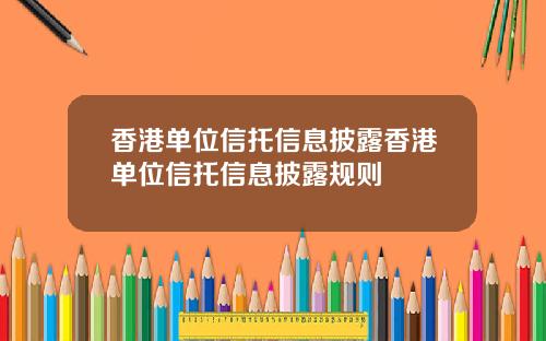 香港单位信托信息披露香港单位信托信息披露规则