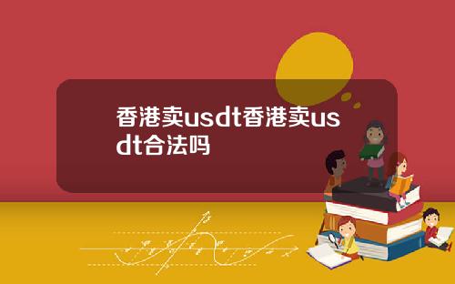 香港卖usdt香港卖usdt合法吗