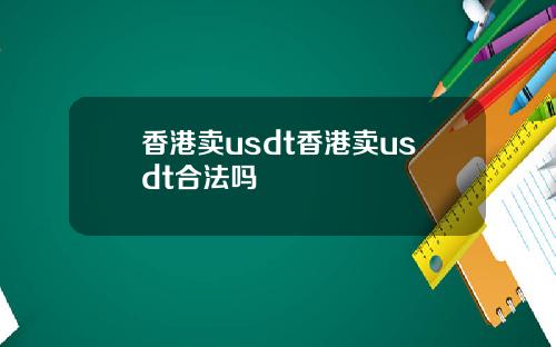 香港卖usdt香港卖usdt合法吗