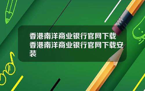 香港南洋商业银行官网下载香港南洋商业银行官网下载安装
