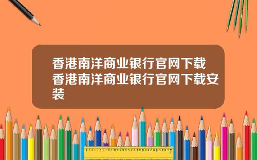 香港南洋商业银行官网下载香港南洋商业银行官网下载安装