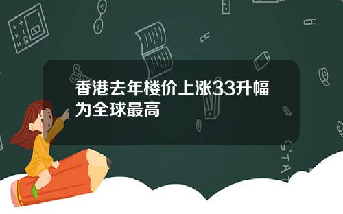 香港去年楼价上涨33升幅为全球最高