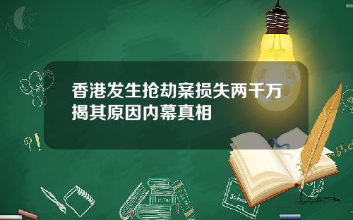 香港发生抢劫案损失两千万揭其原因内幕真相