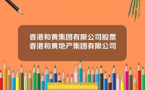 香港和黄集团有限公司股票香港和黄地产集团有限公司