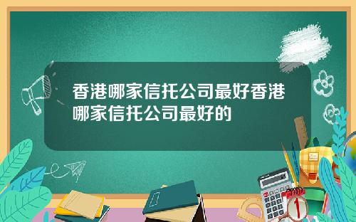 香港哪家信托公司最好香港哪家信托公司最好的