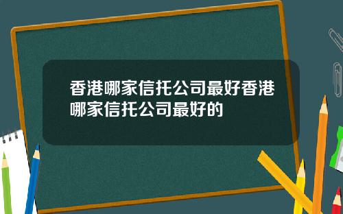 香港哪家信托公司最好香港哪家信托公司最好的