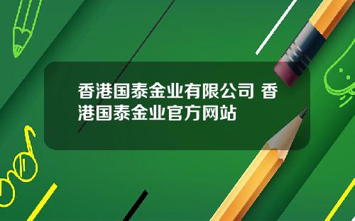 香港国泰金业有限公司 香港国泰金业官方网站