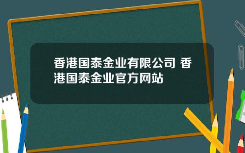 香港国泰金业有限公司 香港国泰金业官方网站