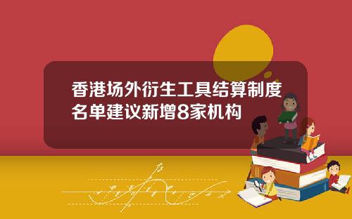 香港场外衍生工具结算制度名单建议新增8家机构