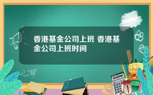 香港基金公司上班 香港基金公司上班时间