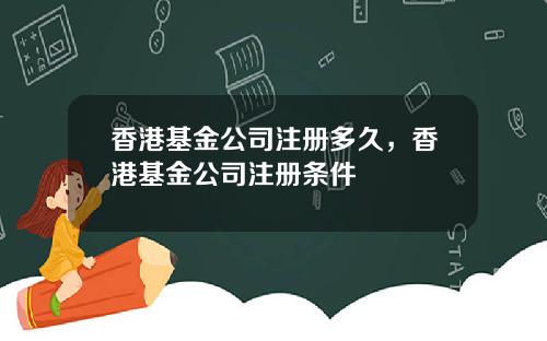 香港基金公司注册多久，香港基金公司注册条件