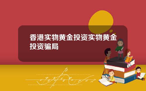 香港实物黄金投资实物黄金投资骗局