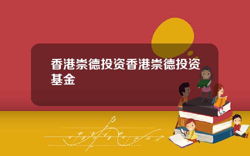 香港崇德投资香港崇德投资基金