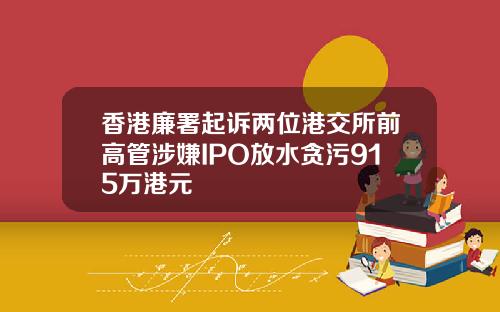 香港廉署起诉两位港交所前高管涉嫌IPO放水贪污915万港元