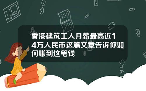 香港建筑工人月薪最高近14万人民币这篇文章告诉你如何赚到这笔钱