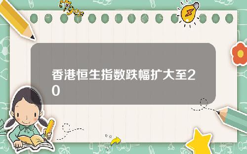 香港恒生指数跌幅扩大至20