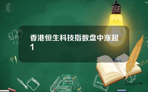 香港恒生科技指数盘中涨超1