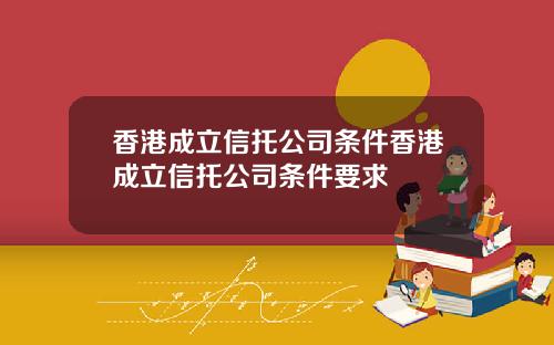 香港成立信托公司条件香港成立信托公司条件要求