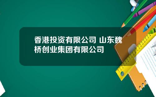 香港投资有限公司 山东魏桥创业集团有限公司