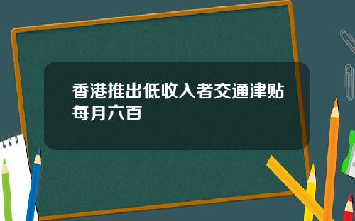 香港推出低收入者交通津贴每月六百