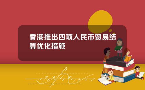 香港推出四项人民币贸易结算优化措施