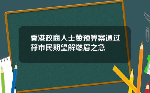 香港政商人士赞预算案通过符市民期望解燃眉之急