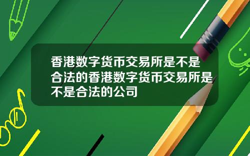 香港数字货币交易所是不是合法的香港数字货币交易所是不是合法的公司